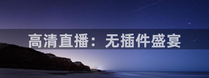 919直播看球在线观看：高清直播：无插件盛宴